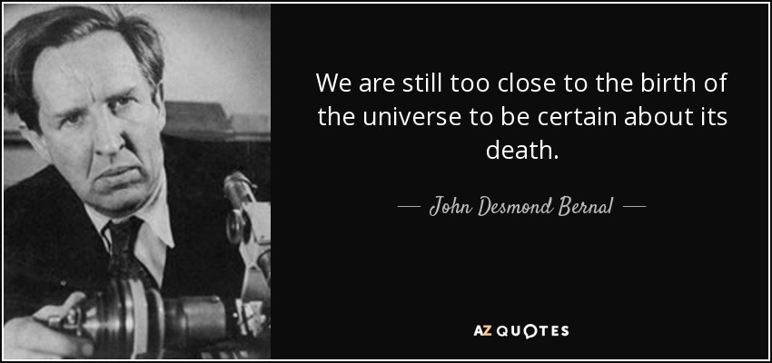 We are still too close to the birth of the universe to be certain about its death. - John Desmond Bernal