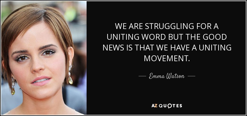 WE ARE STRUGGLING FOR A UNITING WORD BUT THE GOOD NEWS IS THAT WE HAVE A UNITING MOVEMENT. - Emma Watson