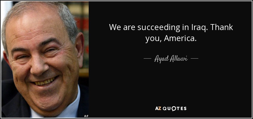 We are succeeding in Iraq. Thank you, America. - Ayad Allawi