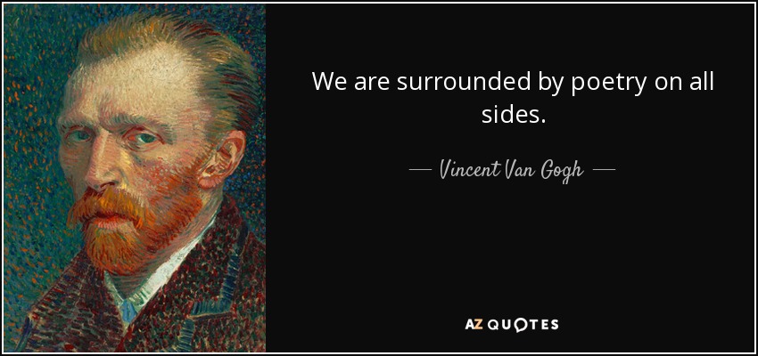 We are surrounded by poetry on all sides. - Vincent Van Gogh