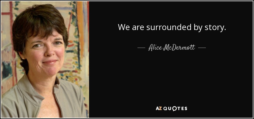 We are surrounded by story. - Alice McDermott