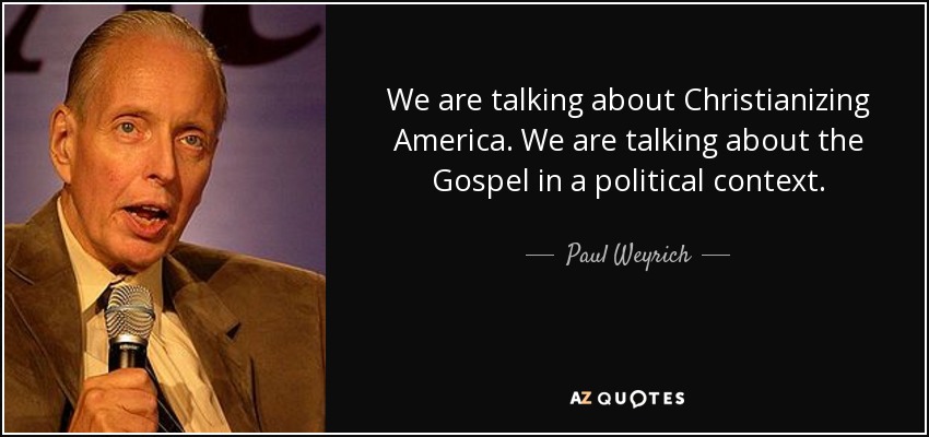 We are talking about Christianizing America. We are talking about the Gospel in a political context. - Paul Weyrich