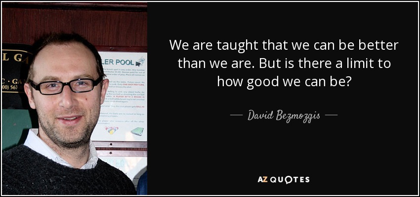 We are taught that we can be better than we are. But is there a limit to how good we can be? - David Bezmozgis