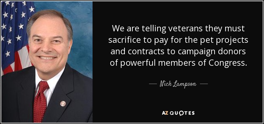 We are telling veterans they must sacrifice to pay for the pet projects and contracts to campaign donors of powerful members of Congress. - Nick Lampson