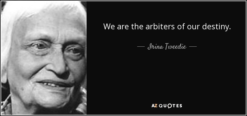 We are the arbiters of our destiny. - Irina Tweedie