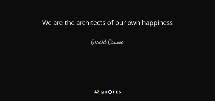 We are the architects of our own happiness - Gerald Causse