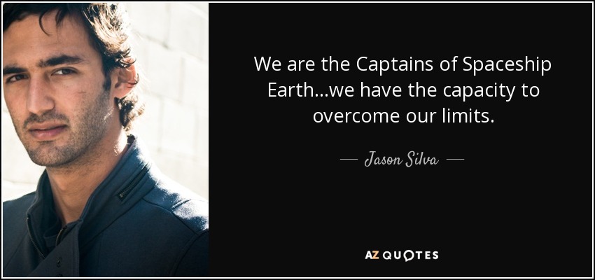 We are the Captains of Spaceship Earth...we have the capacity to overcome our limits. - Jason Silva