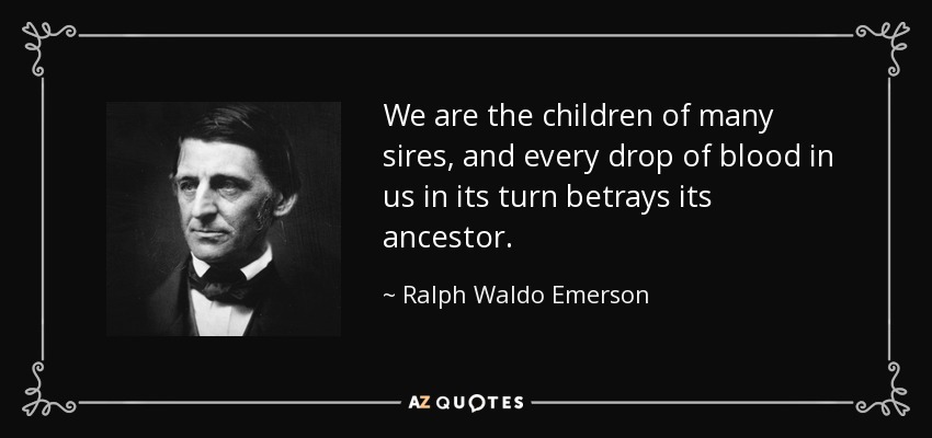 We are the children of many sires, and every drop of blood in us in its turn betrays its ancestor. - Ralph Waldo Emerson