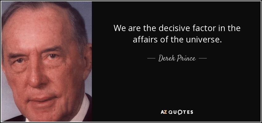 We are the decisive factor in the affairs of the universe. - Derek Prince