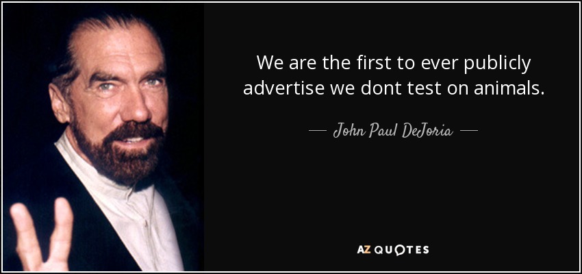 We are the first to ever publicly advertise we dont test on animals. - John Paul DeJoria