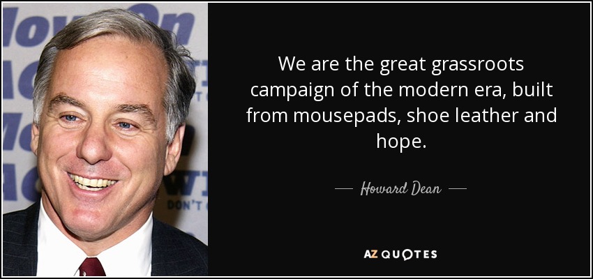 We are the great grassroots campaign of the modern era, built from mousepads, shoe leather and hope. - Howard Dean