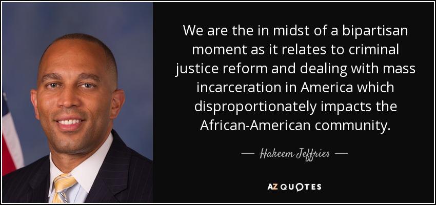 We are the in midst of a bipartisan moment as it relates to criminal justice reform and dealing with mass incarceration in America which disproportionately impacts the African-American community. - Hakeem Jeffries