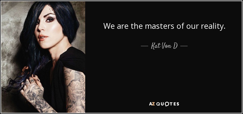 We are the masters of our reality. - Kat Von D