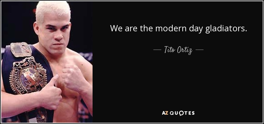 We are the modern day gladiators. - Tito Ortiz