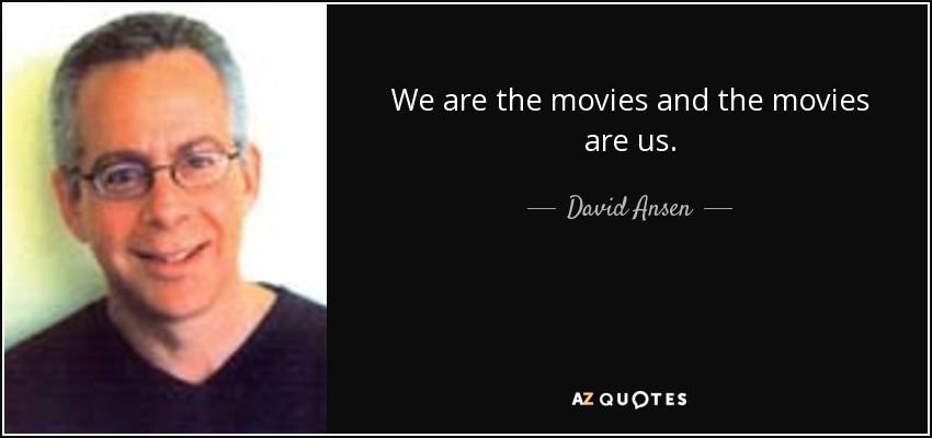We are the movies and the movies are us. - David Ansen