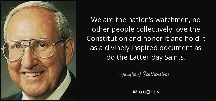 We are the nation's watchmen, no other people collectively love the Constitution and honor it and hold it as a divinely inspired document as do the Latter-day Saints. - Vaughn J Featherstone