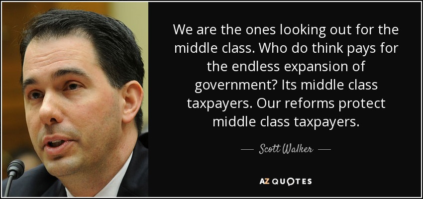 We are the ones looking out for the middle class. Who do think pays for the endless expansion of government? Its middle class taxpayers. Our reforms protect middle class taxpayers. - Scott Walker