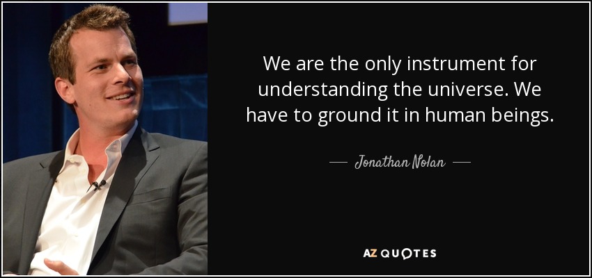We are the only instrument for understanding the universe. We have to ground it in human beings. - Jonathan Nolan