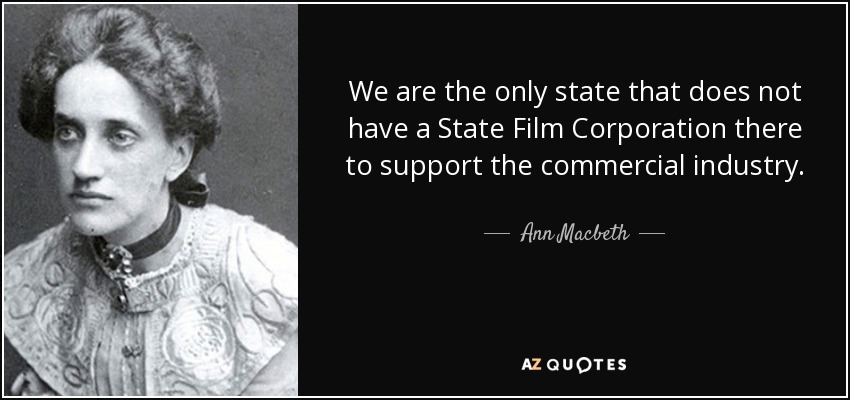 We are the only state that does not have a State Film Corporation there to support the commercial industry. - Ann Macbeth