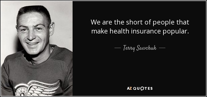 We are the short of people that make health insurance popular. - Terry Sawchuk