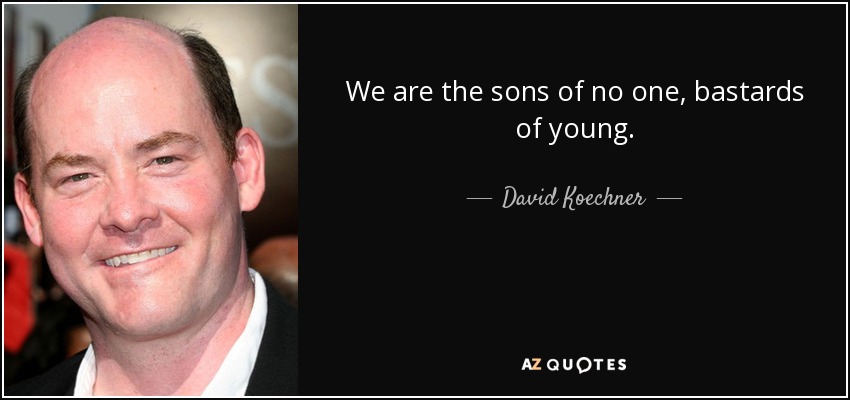 We are the sons of no one, bastards of young. - David Koechner