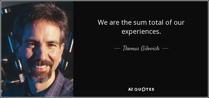 We are the sum total of our experiences. - Thomas Gilovich