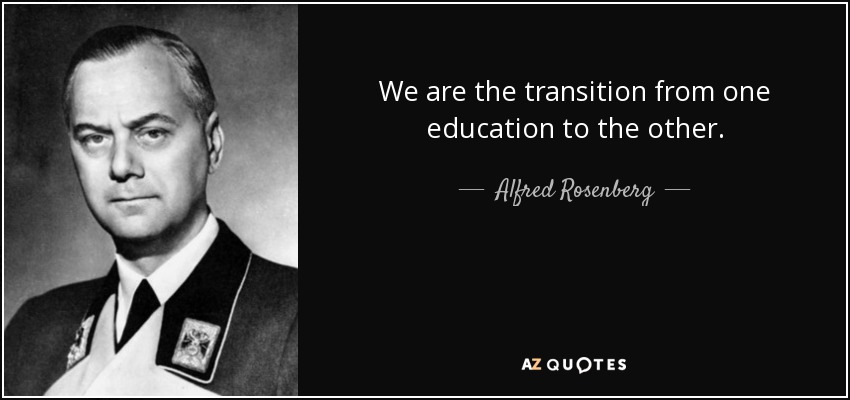We are the transition from one education to the other. - Alfred Rosenberg