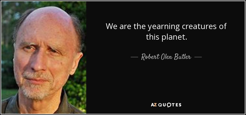 We are the yearning creatures of this planet. - Robert Olen Butler