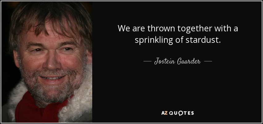 We are thrown together with a sprinkling of stardust. - Jostein Gaarder