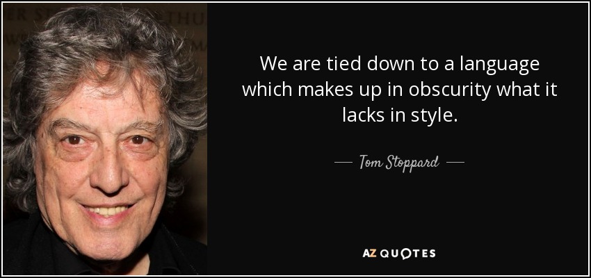 We are tied down to a language which makes up in obscurity what it lacks in style. - Tom Stoppard