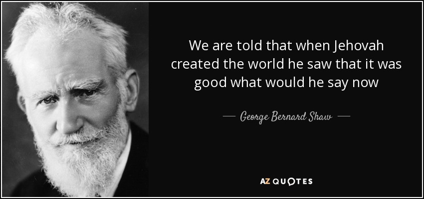 We are told that when Jehovah created the world he saw that it was good what would he say now - George Bernard Shaw