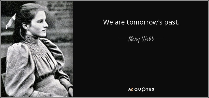 We are tomorrow's past. - Mary Webb