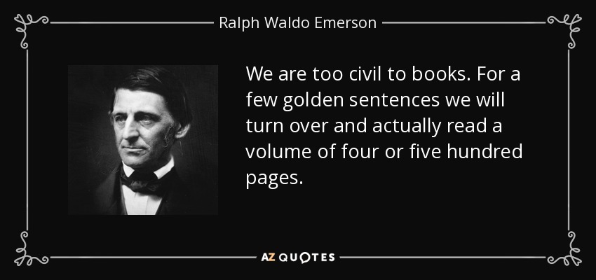 We are too civil to books. For a few golden sentences we will turn over and actually read a volume of four or five hundred pages. - Ralph Waldo Emerson