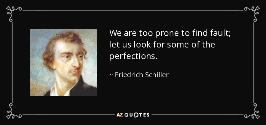 We are too prone to find fault; let us look for some of the perfections. - Friedrich Schiller