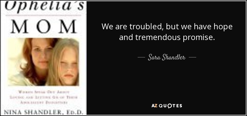 We are troubled, but we have hope and tremendous promise. - Sara Shandler