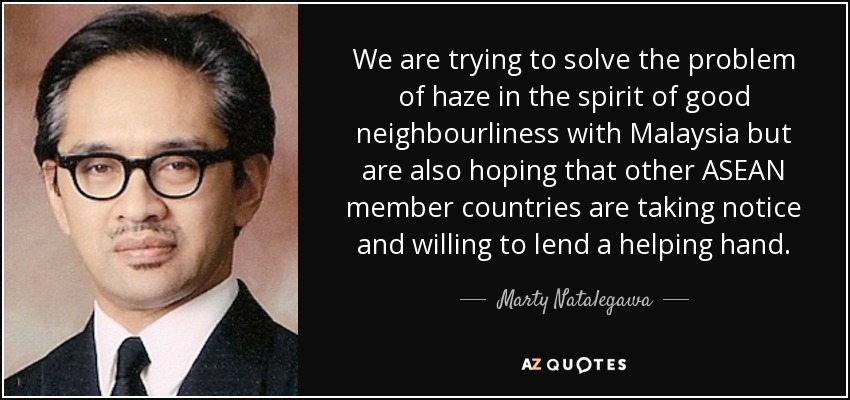 We are trying to solve the problem of haze in the spirit of good neighbourliness with Malaysia but are also hoping that other ASEAN member countries are taking notice and willing to lend a helping hand. - Marty Natalegawa