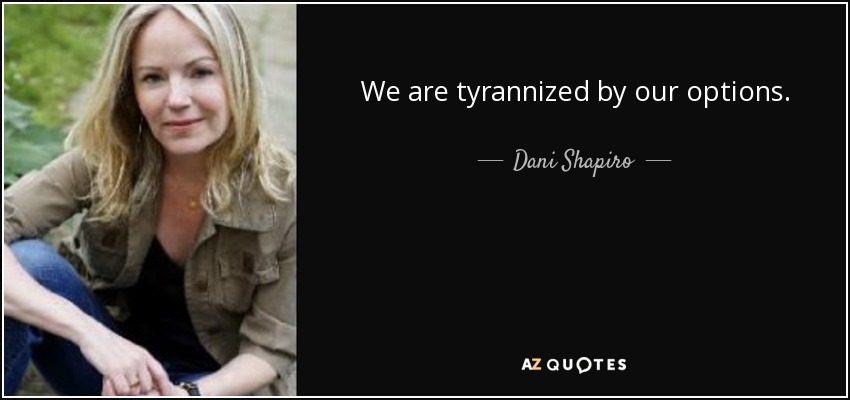 We are tyrannized by our options. - Dani Shapiro