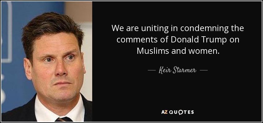 We are uniting in condemning the comments of Donald Trump on Muslims and women. - Keir Starmer