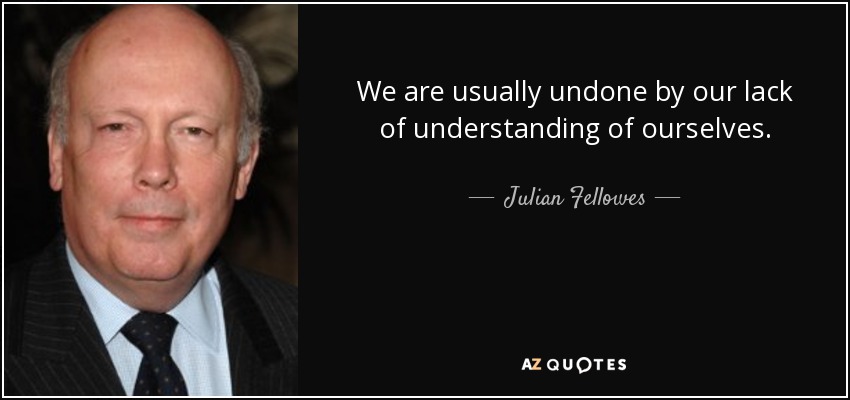 We are usually undone by our lack of understanding of ourselves. - Julian Fellowes