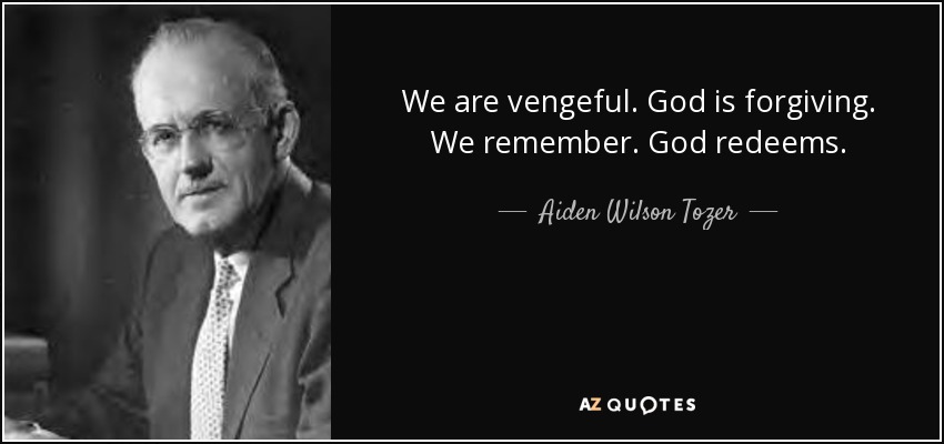 We are vengeful. God is forgiving. We remember. God redeems. - Aiden Wilson Tozer