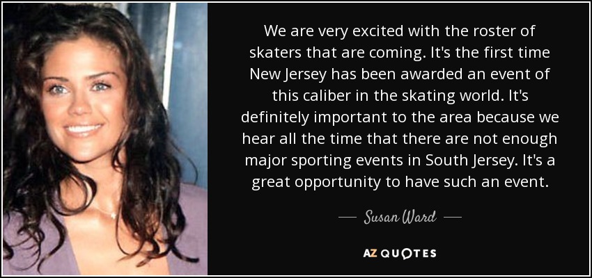 We are very excited with the roster of skaters that are coming. It's the first time New Jersey has been awarded an event of this caliber in the skating world. It's definitely important to the area because we hear all the time that there are not enough major sporting events in South Jersey. It's a great opportunity to have such an event. - Susan Ward