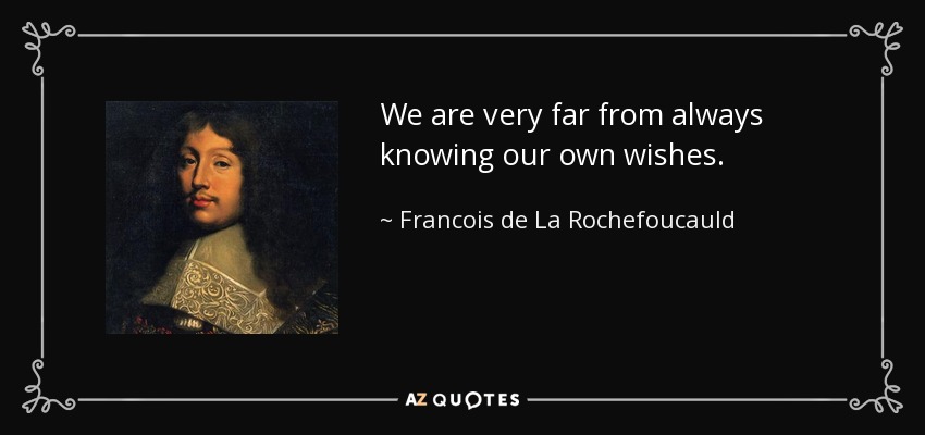We are very far from always knowing our own wishes. - Francois de La Rochefoucauld