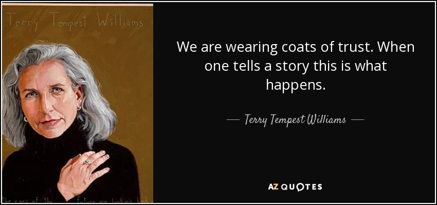 We are wearing coats of trust. When one tells a story this is what happens. - Terry Tempest Williams