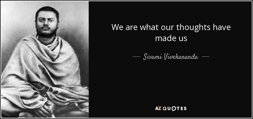 We are what our thoughts have made us - Swami Vivekananda
