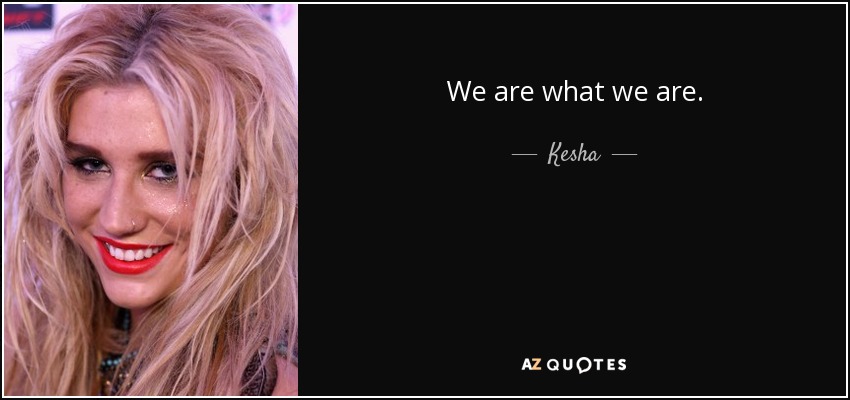 We are what we are. - Kesha
