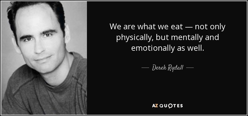 We are what we eat — not only physically, but mentally and emotionally as well. - Derek Rydall
