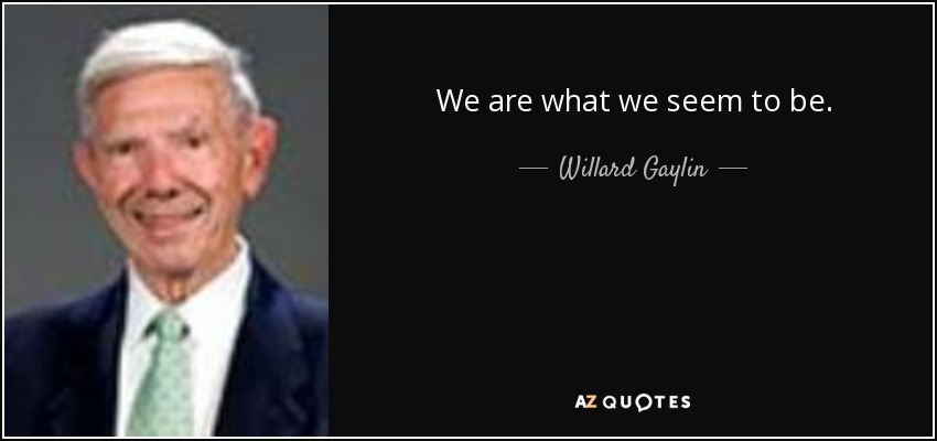 We are what we seem to be. - Willard Gaylin