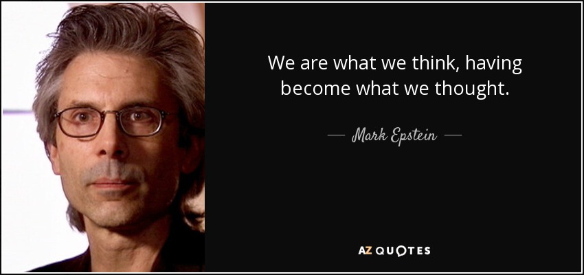 We are what we think, having become what we thought. - Mark Epstein