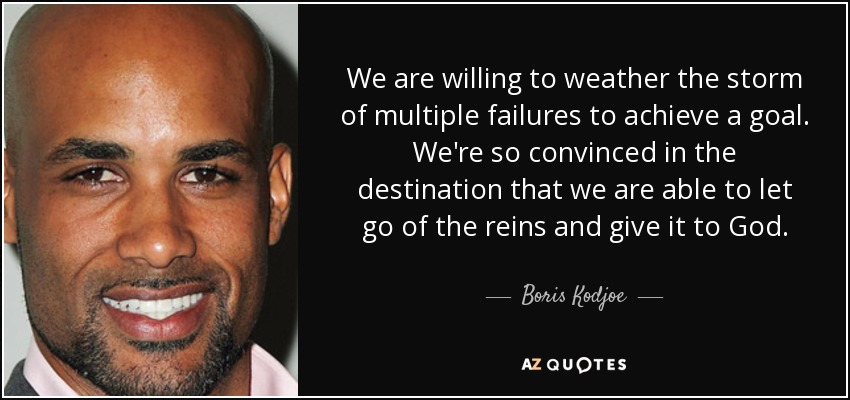 We are willing to weather the storm of multiple failures to achieve a goal. We're so convinced in the destination that we are able to let go of the reins and give it to God. - Boris Kodjoe
