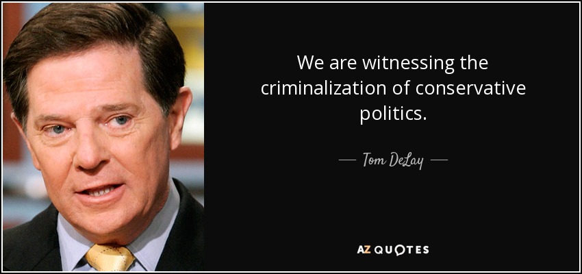 We are witnessing the criminalization of conservative politics. - Tom DeLay